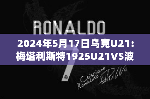 2024年5月17日乌克U21:梅塔利斯特1925U21VS波利西亚日托米尔U21近年成绩(乌克兰梅利托波尔市)