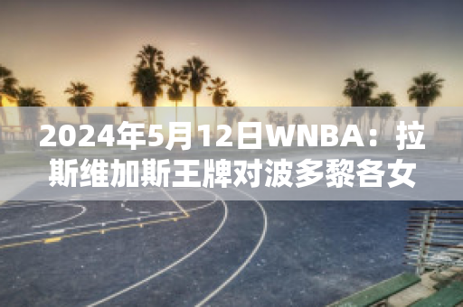 2024年5月12日WNBA：拉斯维加斯王牌对波多黎各女篮精准比分预测推荐