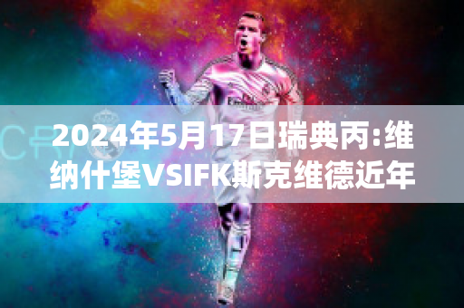 2024年5月17日瑞典丙:维纳什堡VSIFK斯克维德近年成绩(瑞士网红维纳斯)