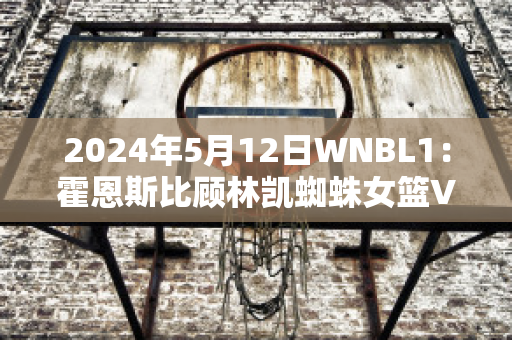 2024年5月12日WNBL1：霍恩斯比顾林凯蜘蛛女篮VS悉尼彗星女篮历史战绩