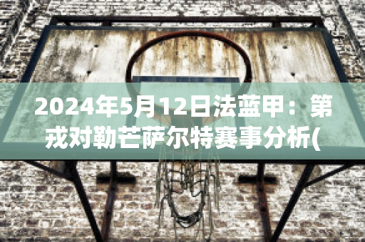 2024年5月12日法蓝甲：第戎对勒芒萨尔特赛事分析(第戎对巴黎圣日耳曼)