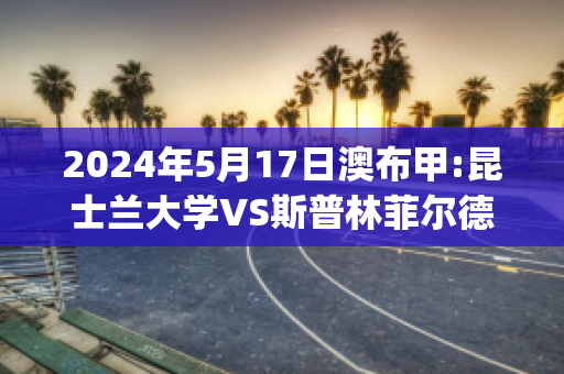 2024年5月17日澳布甲:昆士兰大学VS斯普林菲尔德联近日赛程(昆士兰qs 2020)