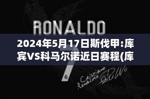 2024年5月17日斯伐甲:库宾VS科马尔诺近日赛程(库斯科足球俱乐部)