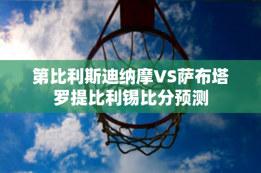 第比利斯迪纳摩VS萨布塔罗提比利锡比分预测