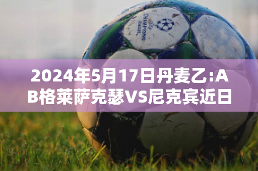 2024年5月17日丹麦乙:AB格莱萨克瑟VS尼克宾近日赛程