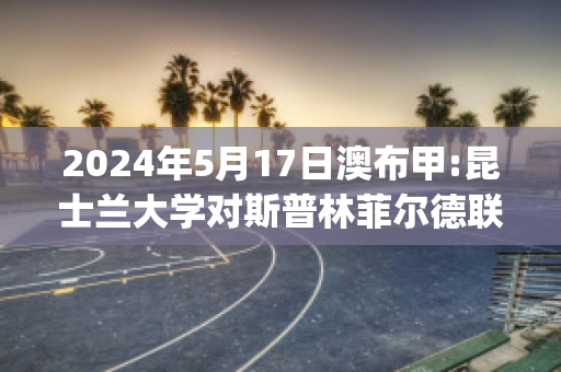 2024年5月17日澳布甲:昆士兰大学对斯普林菲尔德联直播回放(澳大利亚昆士兰联赛ds)