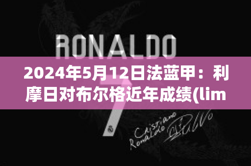 2024年5月12日法蓝甲：利摩日对布尔格近年成绩(limoges法国利摩日)