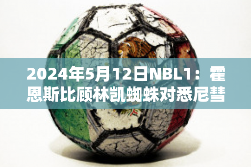 2024年5月12日NBL1：霍恩斯比顾林凯蜘蛛对悉尼彗星近年成绩