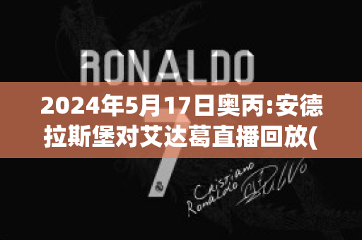 2024年5月17日奥丙:安德拉斯堡对艾达葛直播回放(安德拉德最新比赛视频)