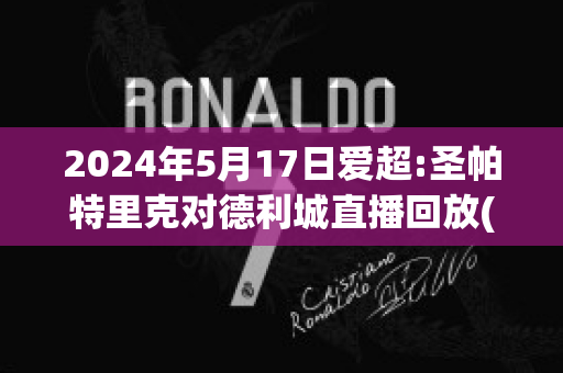 2024年5月17日爱超:圣帕特里克对德利城直播回放(圣帕特里克vs德罗赫)