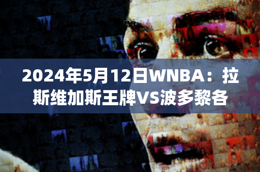 2024年5月12日WNBA：拉斯维加斯王牌VS波多黎各女篮直播回放(女篮大胜波多黎各 视频)