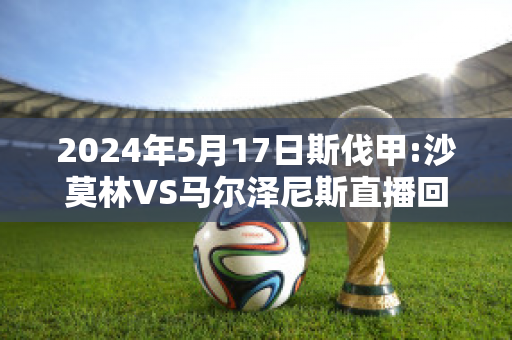 2024年5月17日斯伐甲:沙莫林VS马尔泽尼斯直播回放