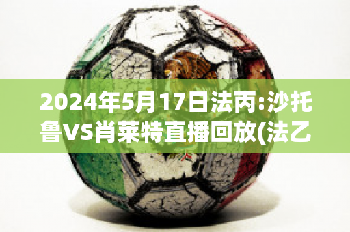 2024年5月17日法丙:沙托鲁VS肖莱特直播回放(法乙沙托鲁对甘冈)