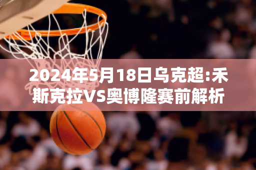 2024年5月18日乌克超:禾斯克拉VS奥博隆赛前解析