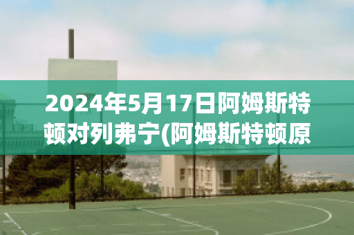 2024年5月17日阿姆斯特顿对列弗宁(阿姆斯特顿原则)