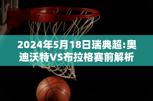 2024年5月18日瑞典超:奥迪沃特VS布拉格赛前解析