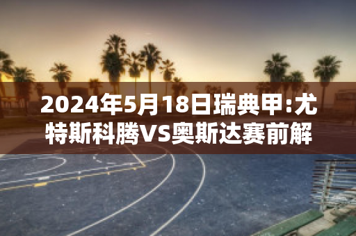 2024年5月18日瑞典甲:尤特斯科腾VS奥斯达赛前解析