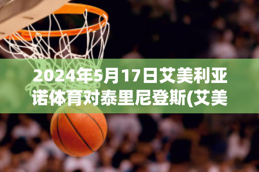 2024年5月17日艾美利亚诺体育对泰里尼登斯(艾美利亚足球俱乐部)