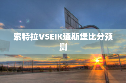 索特拉VSEIK通斯堡比分预测