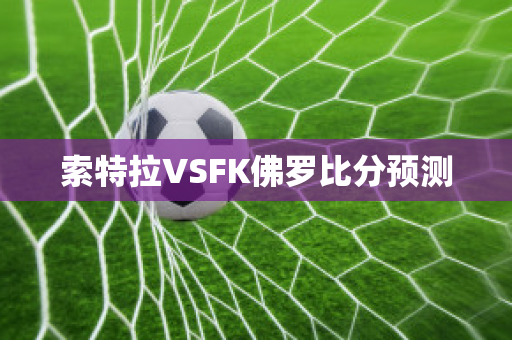 索特拉VSFK佛罗比分预测