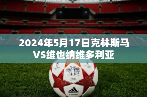 2024年5月17日克林斯马VS维也纳维多利亚