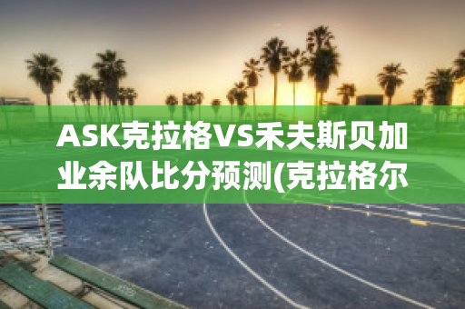 ASK克拉格VS禾夫斯贝加业余队比分预测(克拉格尔)