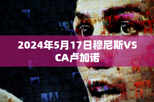 2024年5月17日穆尼斯VSCA卢加诺