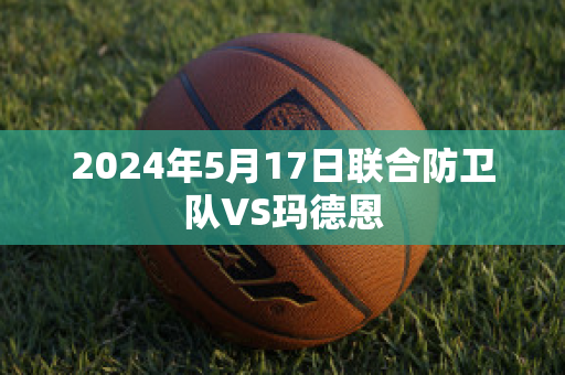 2024年5月17日联合防卫队VS玛德恩