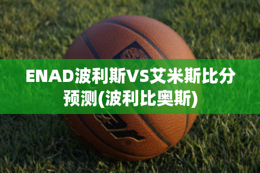 ENAD波利斯VS艾米斯比分预测(波利比奥斯)