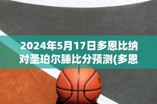 2024年5月17日多恩比纳对圣珀尔滕比分预测(多恩比恩赛程)