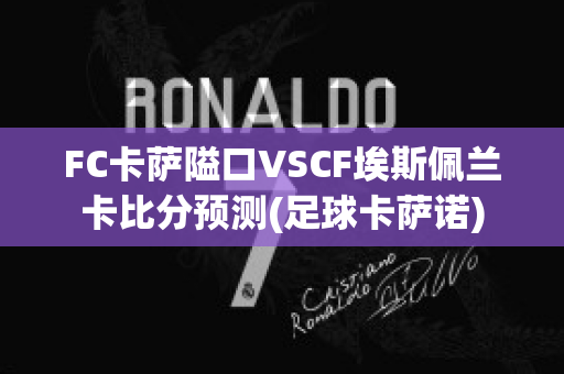 FC卡萨隘口VSCF埃斯佩兰卡比分预测(足球卡萨诺)