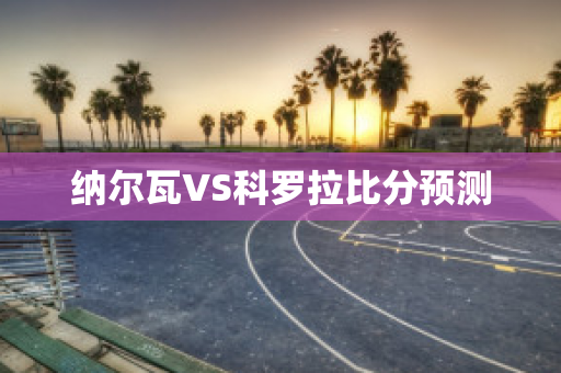 纳尔瓦VS科罗拉比分预测