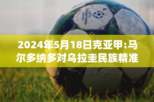 2024年5月18日克亚甲:马尔多纳多对乌拉圭民族精准比分预测推荐(马尔多纳多抢跑)