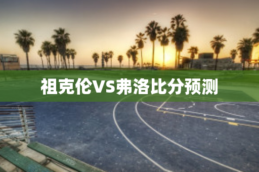 祖克伦VS弗洛比分预测