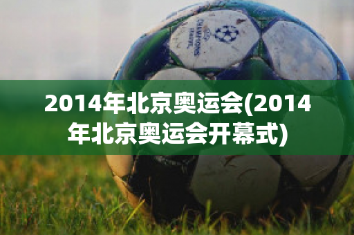 2014年北京奥运会(2014年北京奥运会开幕式)