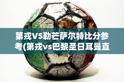 第戎VS勒芒萨尔特比分参考(第戎vs巴黎圣日耳曼直播)