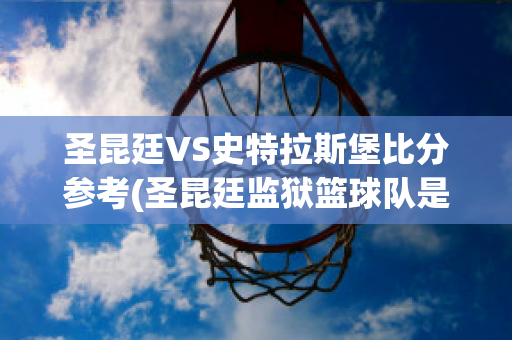 圣昆廷VS史特拉斯堡比分参考(圣昆廷监狱篮球队是真的么)