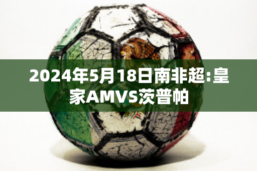 2024年5月18日南非超:皇家AMVS茨普帕