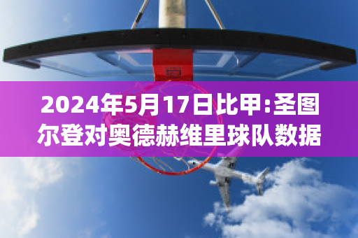 2024年5月17日比甲:圣图尔登对奥德赫维里球队数据(圣图尔登vs欧本)