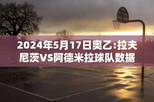 2024年5月17日奥乙:拉夫尼茨VS阿德米拉球队数据