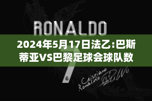 2024年5月17日法乙:巴斯蒂亚VS巴黎足球会球队数据(巴斯蒂亚对席特)