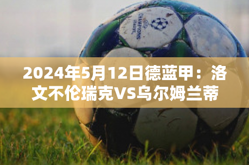 2024年5月12日德蓝甲：洛文不伦瑞克VS乌尔姆兰蒂奥帕姆