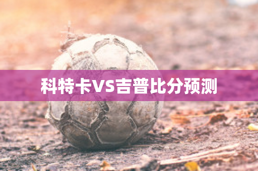 科特卡VS吉普比分预测