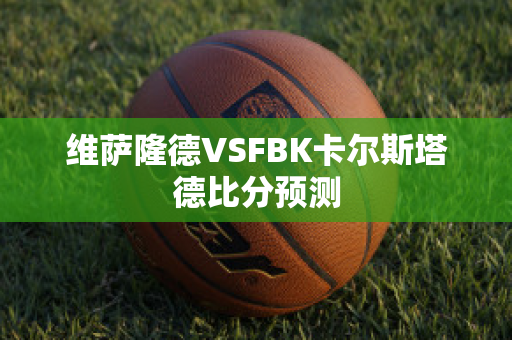 维萨隆德VSFBK卡尔斯塔德比分预测