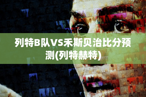 列特B队VS禾斯贝治比分预测(列特赫特)