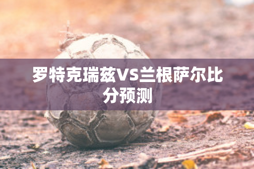 罗特克瑞兹VS兰根萨尔比分预测