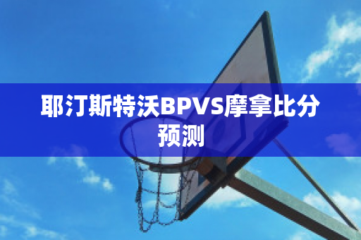 耶汀斯特沃BPVS摩拿比分预测