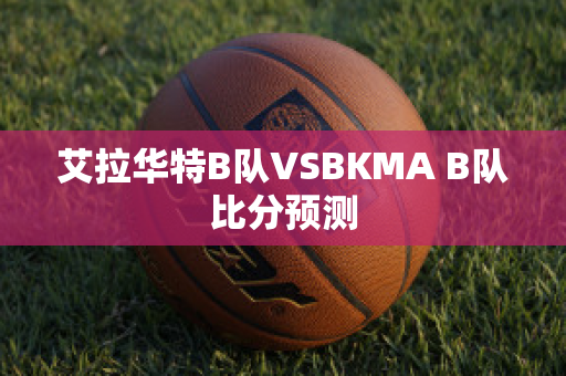 艾拉华特B队VSBKMA B队比分预测