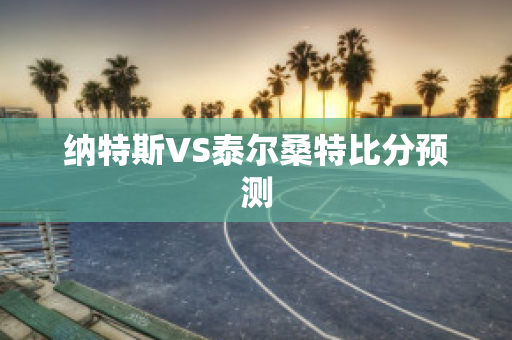 纳特斯VS泰尔桑特比分预测