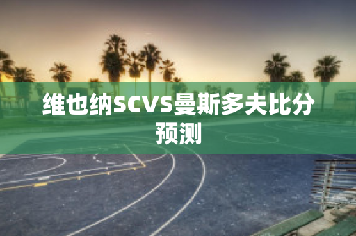 维也纳SCVS曼斯多夫比分预测